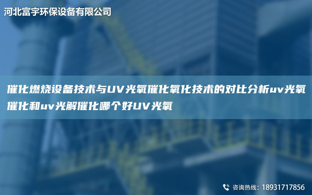 催化燃燒設(shè)備技術(shù)與UV光氧催化氧化技術(shù)的對(duì)比分析uv光氧催化和uv光解催化哪個(gè)好UV光氧