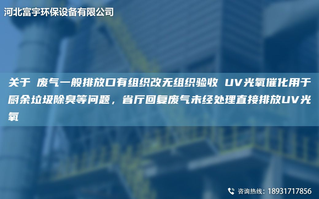 關(guān)于①廢氣一般排放口有組織改無組織驗(yàn)收②UV光氧催化用于廚余垃圾除臭等問題，省廳回復(fù)廢氣未經(jīng)處理直接排放UV光氧