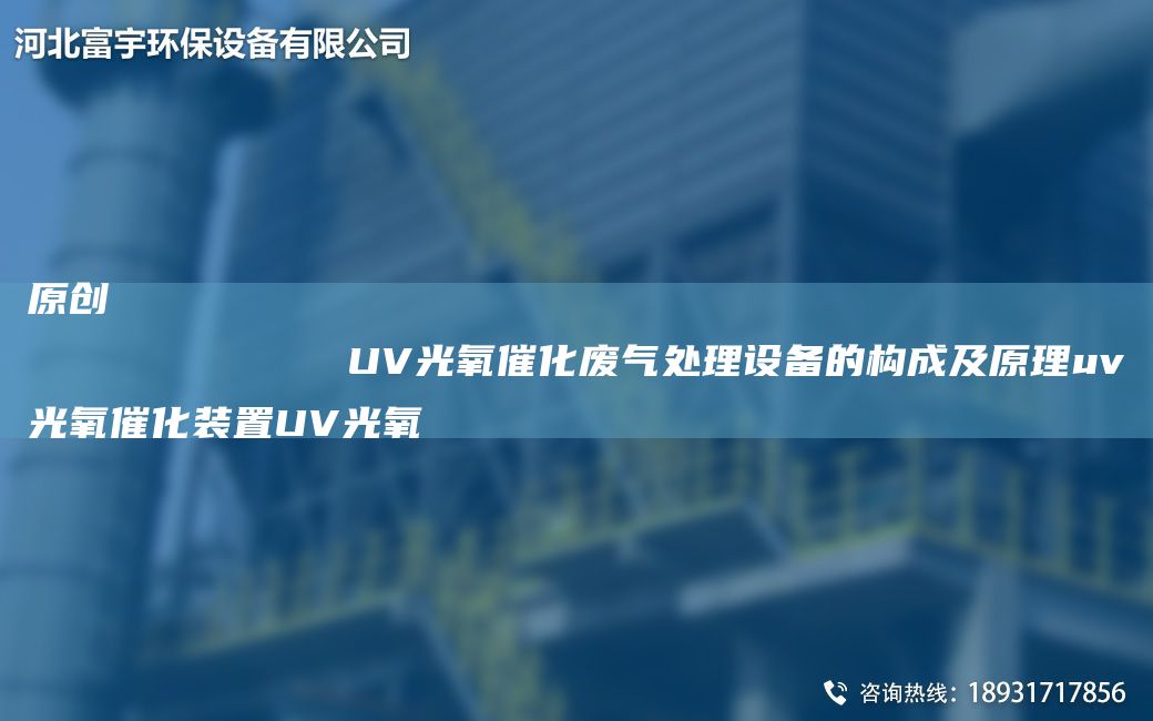 原創(chuàng)
            UV光氧催化廢氣處理設(shè)備的構(gòu)成及原理uv光氧催化裝置UV光氧