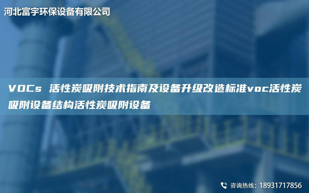 VOCs 活性炭吸附技術(shù)指南及設(shè)備升級改造標(biāo)準(zhǔn)voc活性炭吸附設(shè)備結(jié)構(gòu)活性炭吸附設(shè)備