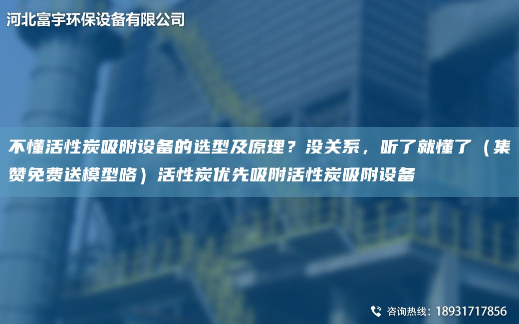 不懂活性炭吸附設備的選型及原理？沒關系，聽了就懂了（集贊免費送模型咯）活性炭優(yōu)先吸附活性炭吸附設備