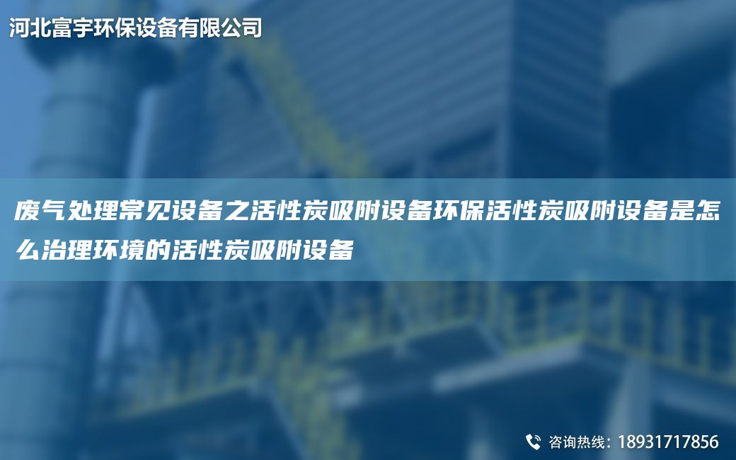 廢氣處理常見設備之活性炭吸附設備環(huán)?；钚蕴课皆O備是怎么治理環(huán)境的活性炭吸附設備