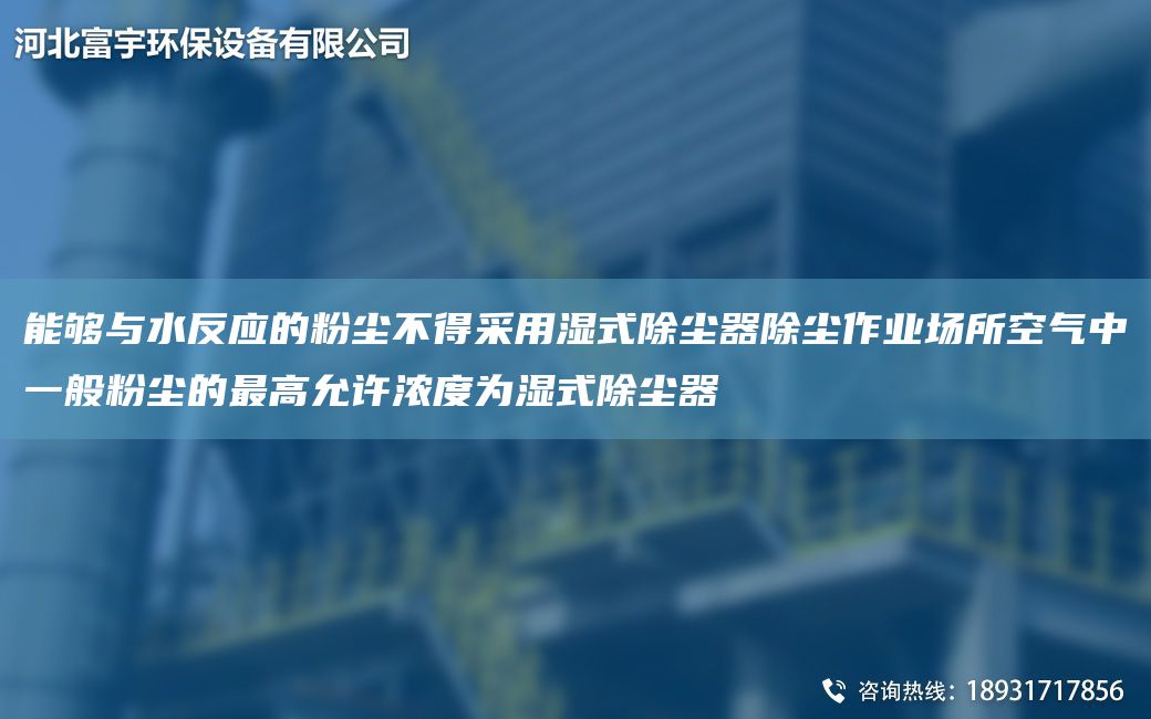 能夠與水反應(yīng)的粉塵不得采用濕式除塵器除塵作業(yè)場(chǎng)所空氣中一般粉塵的Z高允許濃度為濕式除塵器