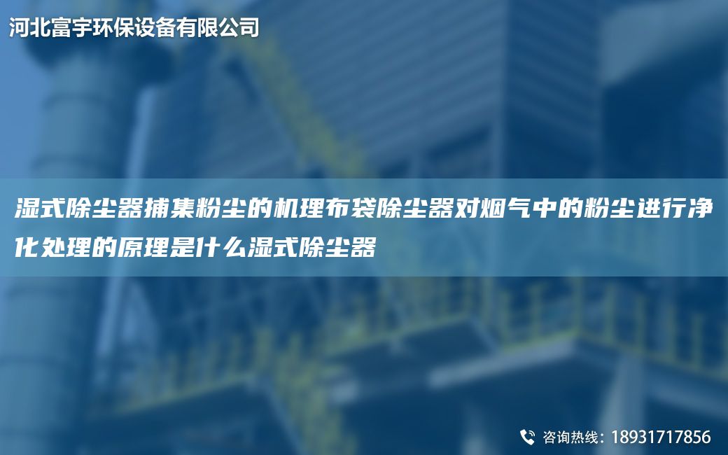 濕式除塵器捕集粉塵的機(jī)理布袋除塵器對(duì)煙氣中的粉塵進(jìn)行凈化處理的原理是什么濕式除塵器