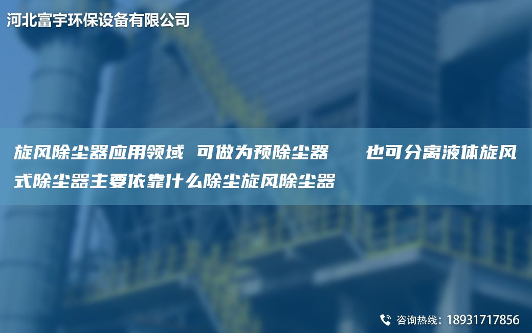 旋風除塵器應(yīng)用領(lǐng)域 可做為預(yù)除塵器   也可分離液體旋風式除塵器主要依靠什么除塵旋風除塵器