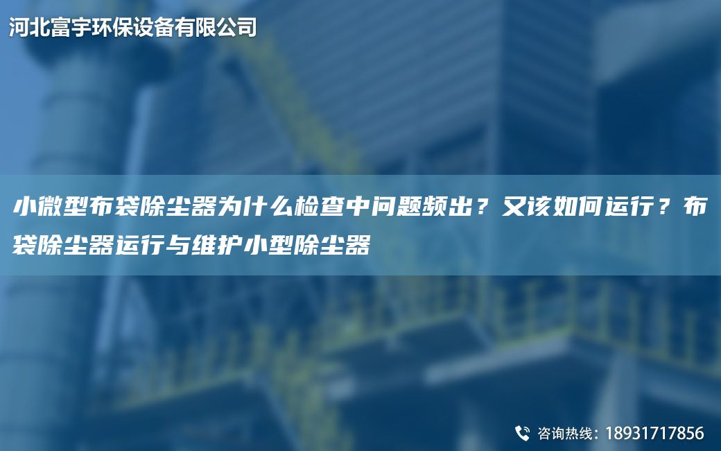 小微型布袋除塵器為什么檢查中問(wèn)題頻出？又該如何運(yùn)行？布袋除塵器運(yùn)行與維護(hù)小型除塵器