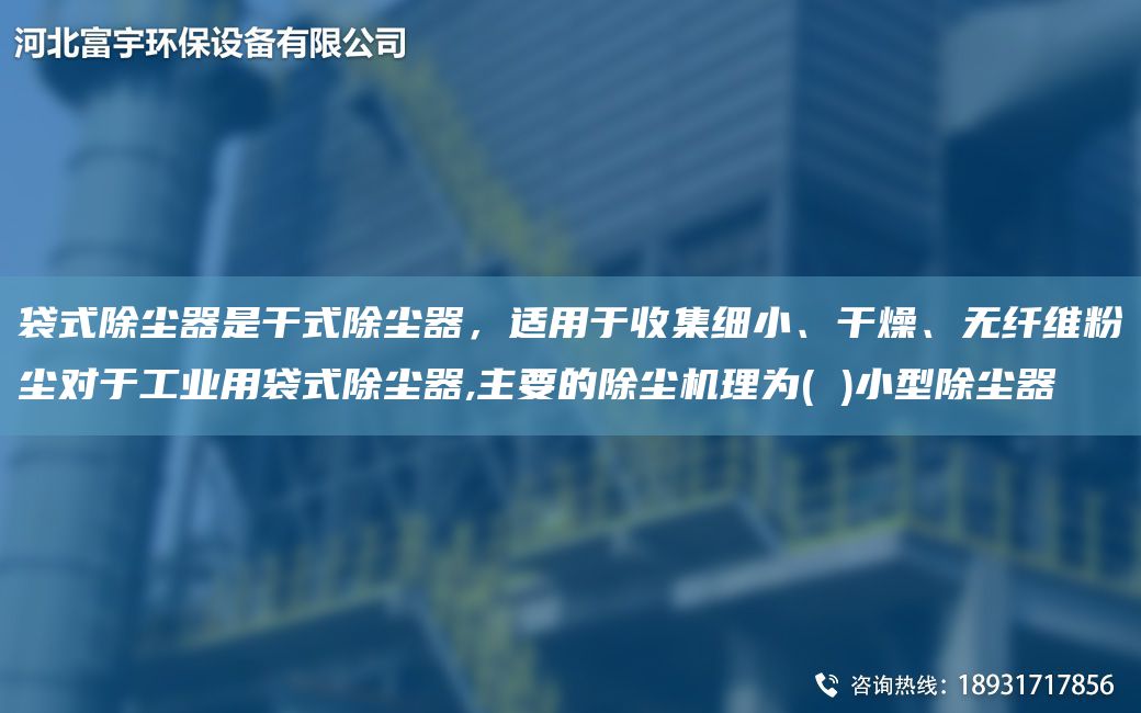 袋式除塵器是干式除塵器，適用于收集細小、干燥、無纖維粉塵對于工業(yè)用袋式除塵器,主要的除塵機理為( )小型除塵器