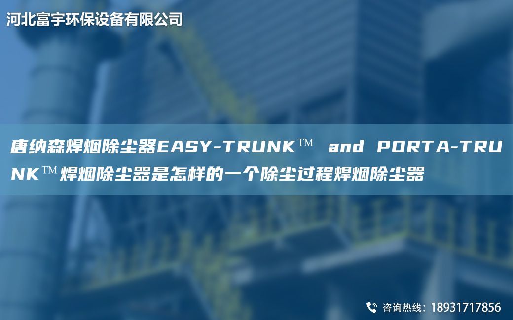 唐納森焊煙除塵器EASY-TRUNK? and PORTA-TRUNK?焊煙除塵器是怎樣的一個(gè)除塵過程焊煙除塵器
