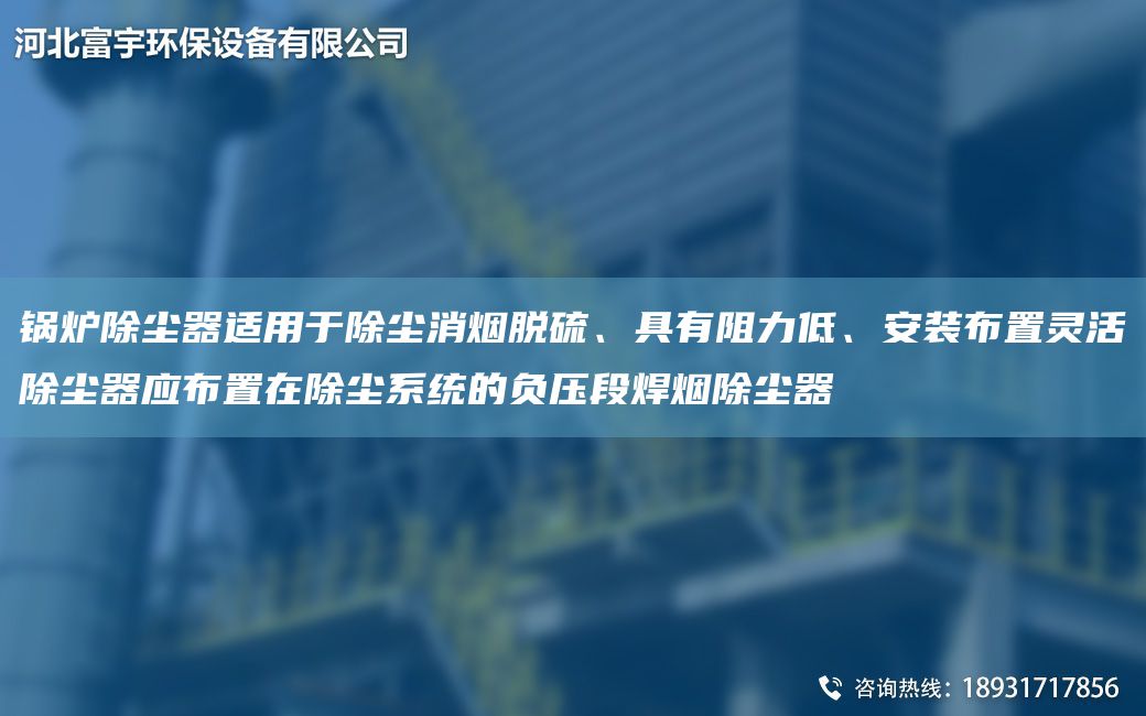 鍋爐除塵器適用于除塵消煙脫硫、具有阻力低、安裝布置靈活除塵器應(yīng)布置在除塵系統(tǒng)的負(fù)壓段焊煙除塵器
