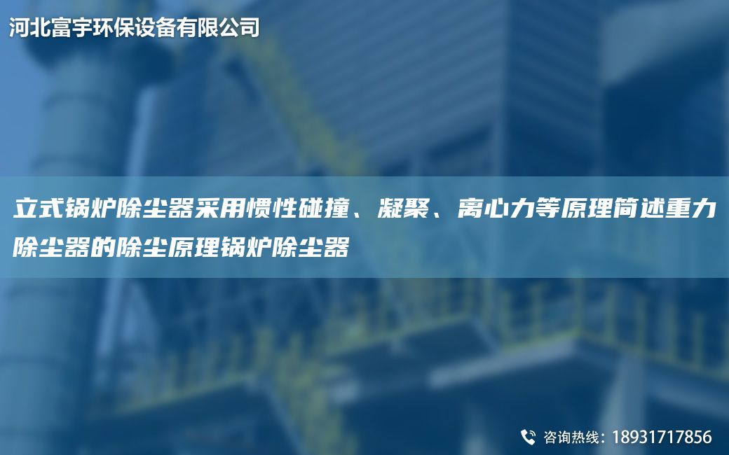 立式鍋爐除塵器采用慣性碰撞、凝聚、離心力等原理簡述重力除塵器的除塵原理鍋爐除塵器