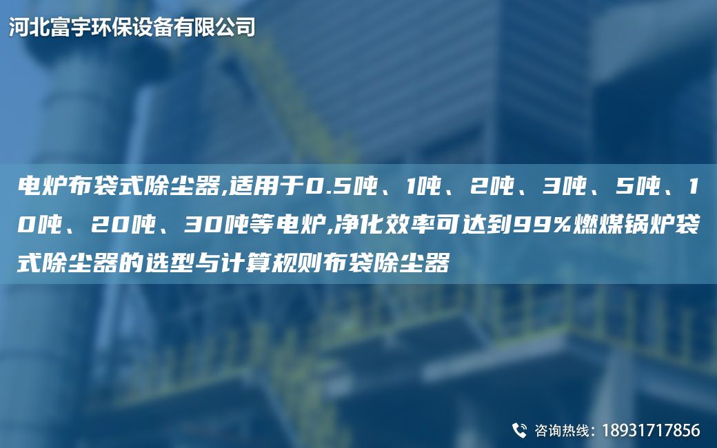 電爐布袋式除塵器,適用于0.5噸、1噸、2噸、3噸、5噸、10噸、20噸、30噸等電爐,凈化效率可達(dá)到99%燃煤鍋爐袋式除塵器的選型與計(jì)算規(guī)則布袋除塵器