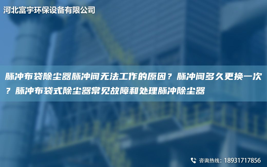 脈沖布袋除塵器脈沖閥無法工作的原因？脈沖閥多久更換一次？脈沖布袋式除塵器常見故障和處理脈沖除塵器