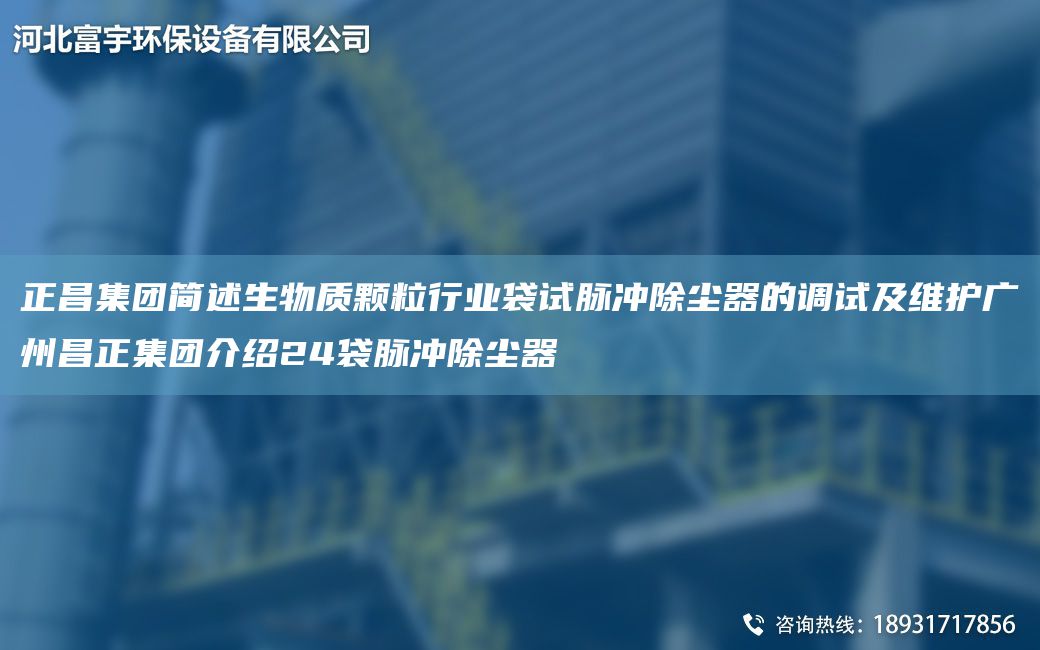 正昌集團簡述生物質(zhì)顆粒行業(yè)袋試脈沖除塵器的調(diào)試及維護廣州昌正集團介紹24袋脈沖除塵器