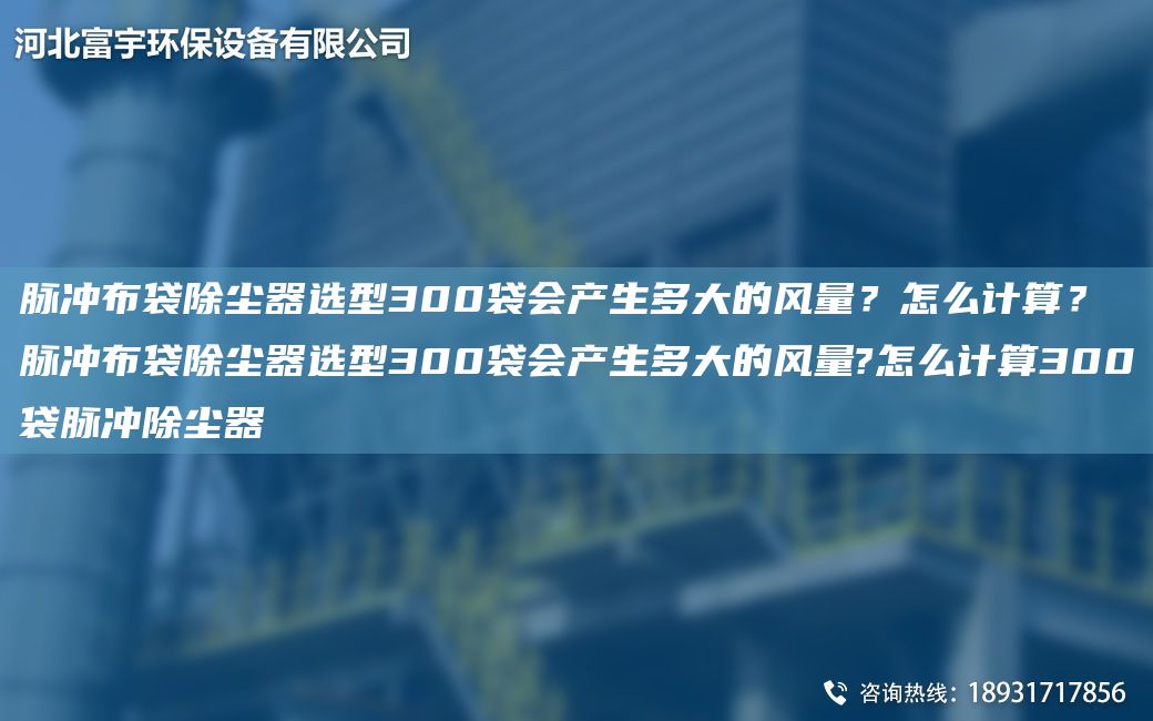 脈沖布袋除塵器選型300袋會(huì)產(chǎn)生多大的風(fēng)量？怎么計(jì)算？脈沖布袋除塵器選型300袋會(huì)產(chǎn)生多大的風(fēng)量?怎么計(jì)算300袋脈沖除塵器
