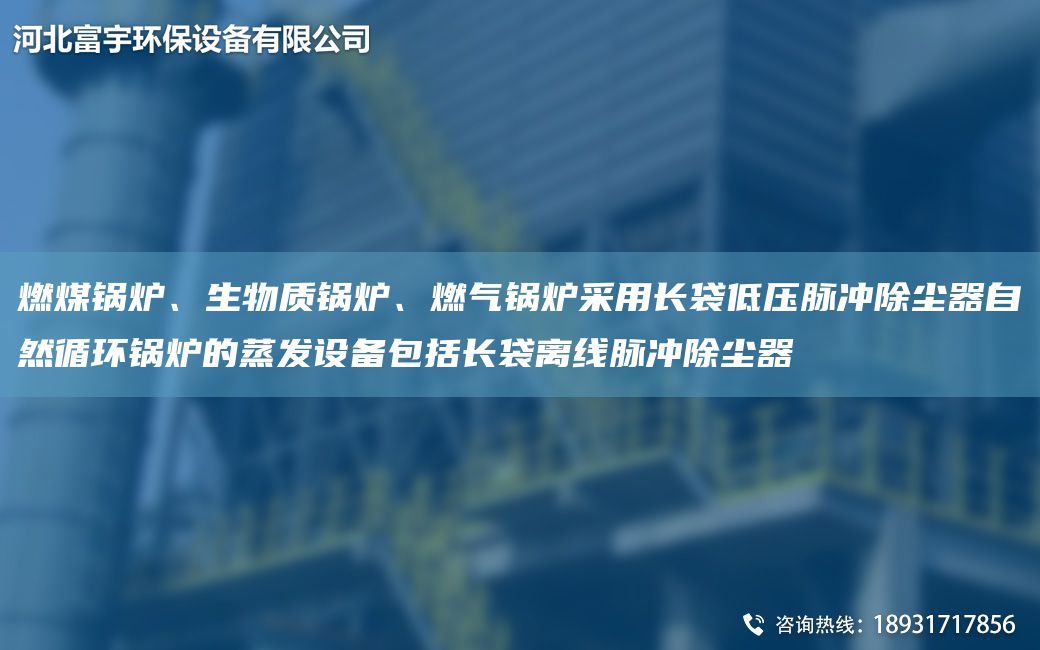燃煤鍋爐、生物質(zhì)鍋爐、燃?xì)忮仩t采用長袋低壓脈沖除塵器自然循環(huán)鍋爐的蒸發(fā)設(shè)備包括長袋離線脈沖除塵器