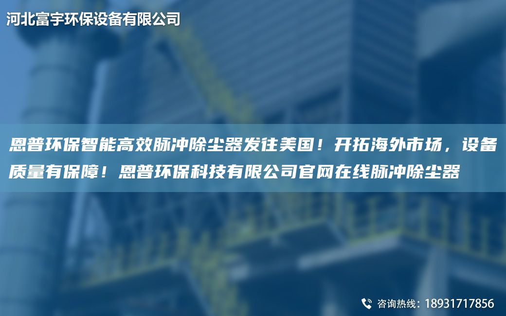 恩普環(huán)保智能高效脈沖除塵器發(fā)往美G！開拓海外市場，設(shè)備質(zhì)量有保障！恩普環(huán)保科技有限公司官網(wǎng)在線脈沖除塵器