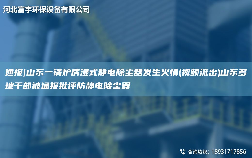 通報(bào)|山東一鍋爐房濕式靜電除塵器發(fā)生火情(視頻流出)山東多地干部被通報(bào)批評(píng)防靜電除塵器