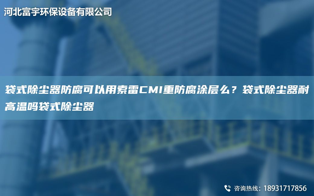 袋式除塵器防腐可以用索雷CMI重防腐涂層么？袋式除塵器耐高溫嗎袋式除塵器