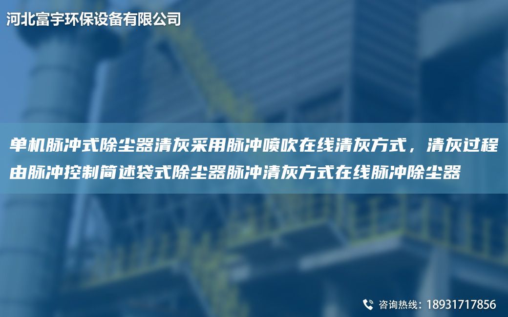 單機(jī)脈沖式除塵器清灰采用脈沖噴吹在線清灰方式，清灰過(guò)程由脈沖控制簡(jiǎn)述袋式除塵器脈沖清灰方式在線脈沖除塵器