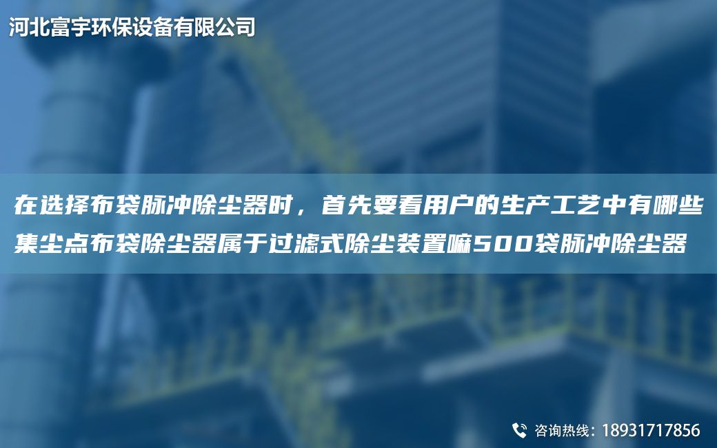 在選擇布袋脈沖除塵器時，首先要看用戶的生產(chǎn)工藝中有哪些集塵點(diǎn)布袋除塵器屬于過濾式除塵裝置嘛500袋脈沖除塵器