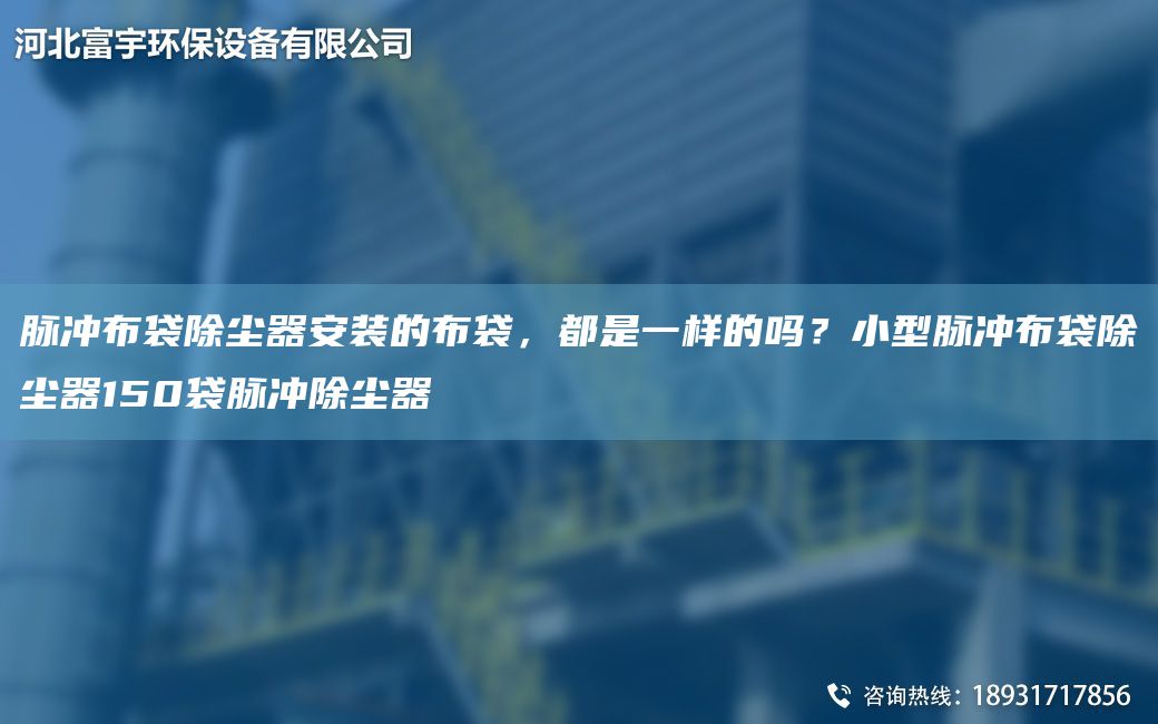 脈沖布袋除塵器安裝的布袋，都是一樣的嗎？小型脈沖布袋除塵器150袋脈沖除塵器