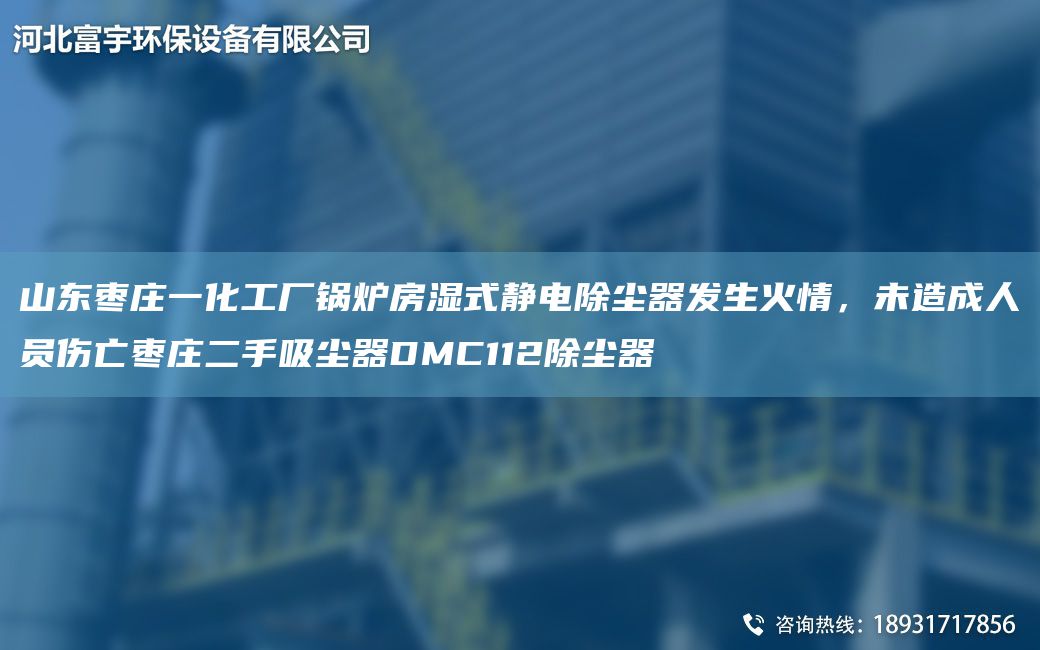 山東棗莊一化工廠鍋爐房濕式靜電除塵器發(fā)生火情，未造成人員傷亡棗莊二手吸塵器DMC112除塵器