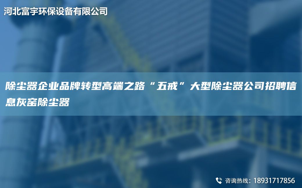 除塵器企業(yè)PP轉(zhuǎn)型高端之路“五戒”大型除塵器公司招聘信息灰窯除塵器