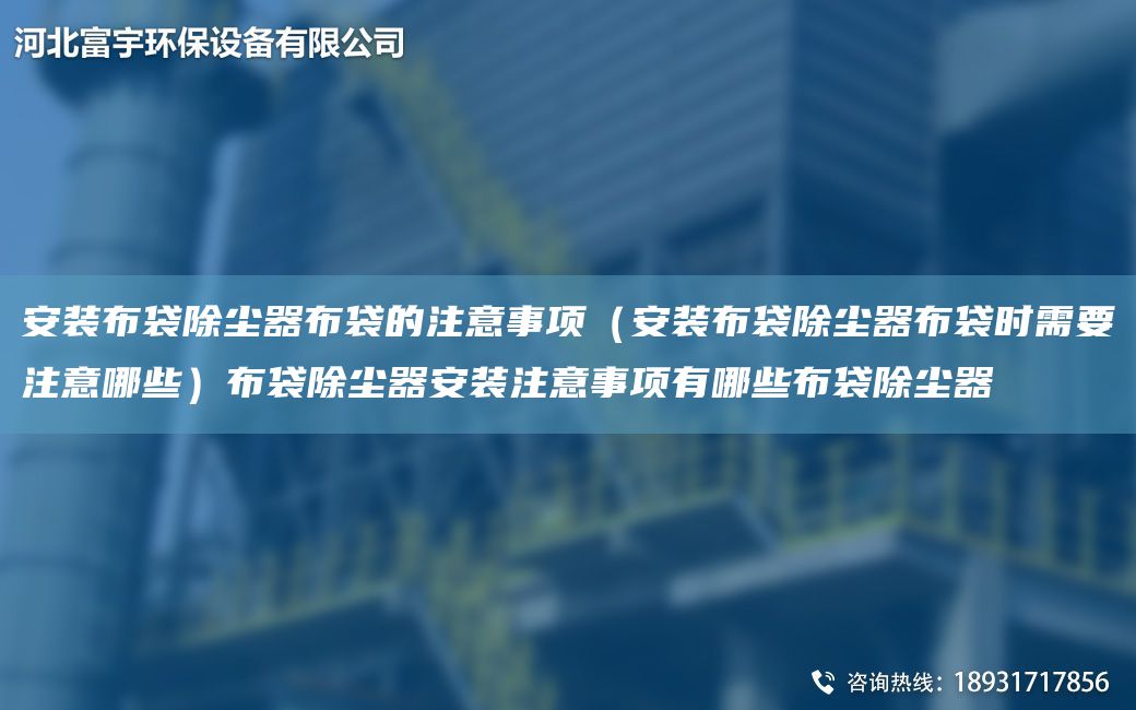 安裝布袋除塵器布袋的注意事項（安裝布袋除塵器布袋時需要注意哪些）布袋除塵器安裝注意事項有哪些布袋除塵器