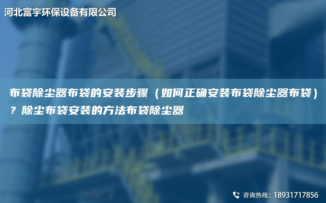 布袋除塵器布袋的安裝步驟（如何正確安裝布袋除塵器布袋）？除塵布袋安裝的方法布袋除塵器