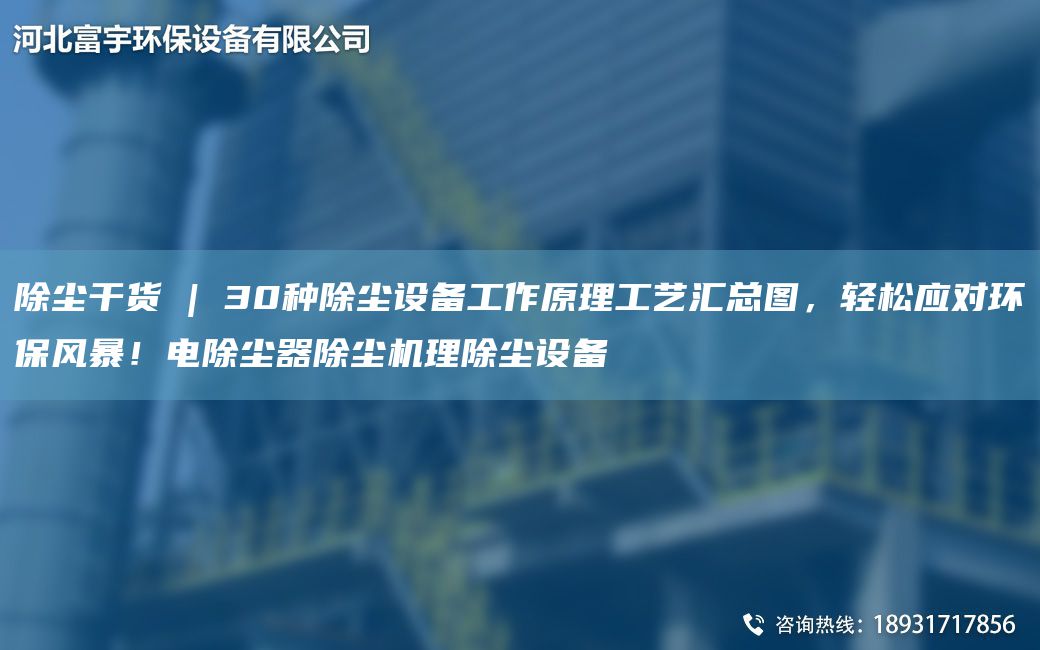 除塵干貨 | 30種除塵設(shè)備工作原理工藝匯總圖，輕松應(yīng)對(duì)環(huán)保風(fēng)暴！電除塵器除塵機(jī)理除塵設(shè)備