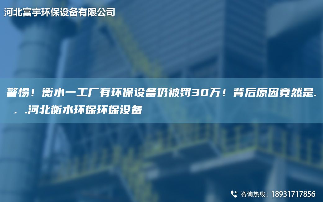 警惕！衡水一工廠有環(huán)保設(shè)備仍被罰30萬(wàn)！背后原因竟然是. . .河北衡水環(huán)保環(huán)保設(shè)備