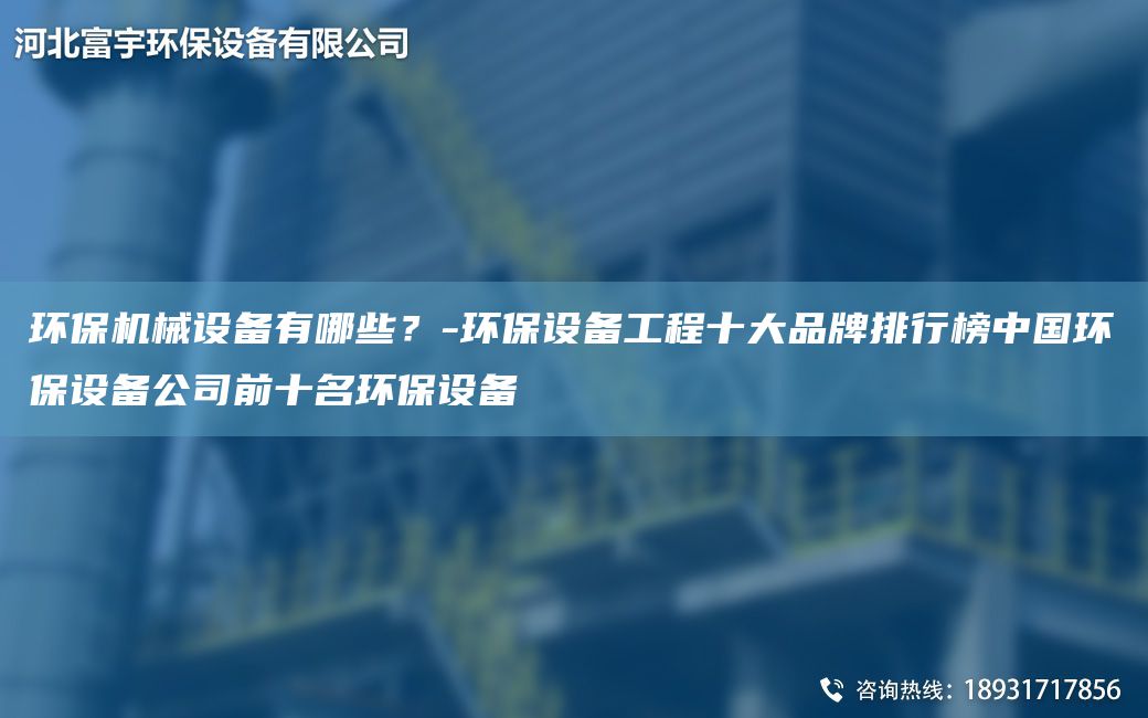 環(huán)保機械設備有哪些？-環(huán)保設備工程十大PP排行榜中G環(huán)保設備公司前十M環(huán)保設備