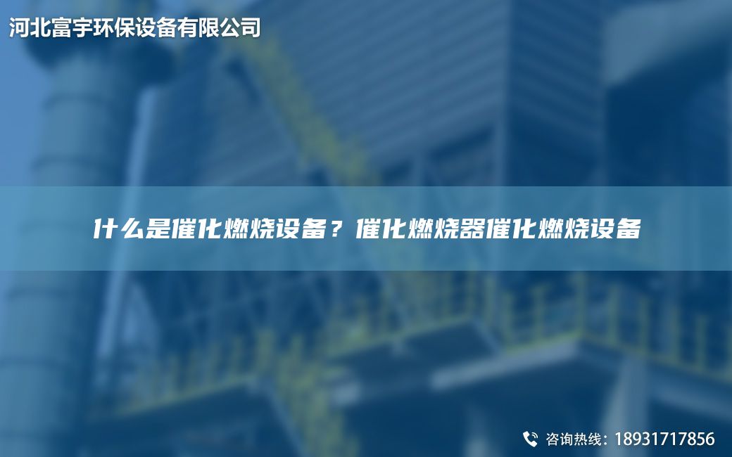 什么是催化燃燒設(shè)備？催化燃燒器催化燃燒設(shè)備