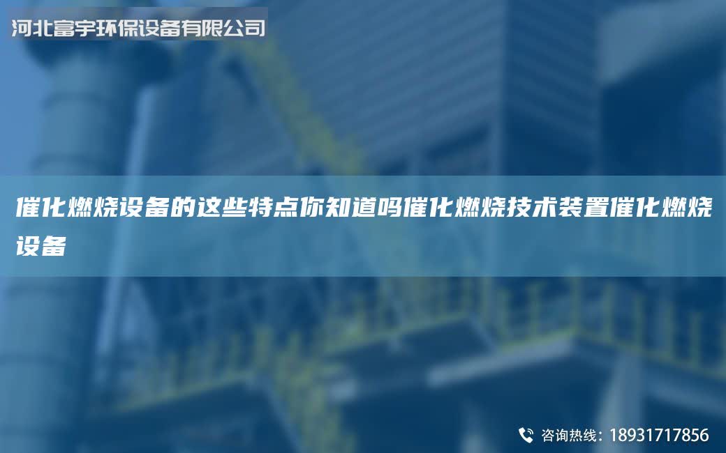 催化燃燒設(shè)備的這些特點(diǎn)你知道嗎催化燃燒技術(shù)裝置催化燃燒設(shè)備
