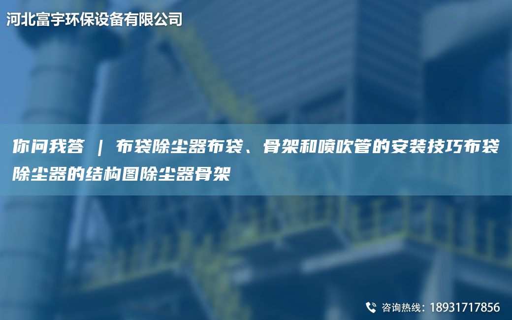 你問(wèn)我答 | 布袋除塵器布袋、骨架和噴吹管的安裝技巧布袋除塵器的結(jié)構(gòu)圖除塵器骨架