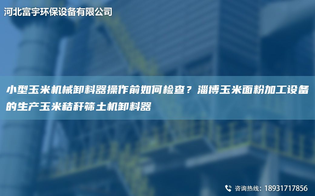 小型玉米機械卸料器操作前如何檢查？淄博玉米面粉加工設備的生產(chǎn)玉米秸稈篩土機卸料器