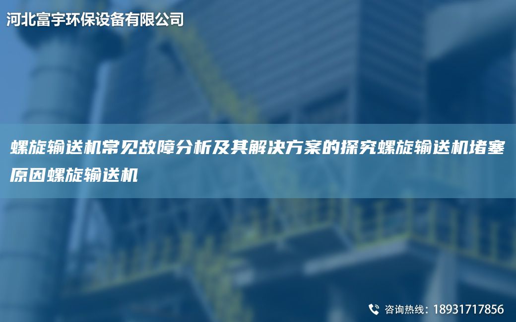 螺旋輸送機常見故障分析及其解決方案的探究螺旋輸送機堵塞原因螺旋輸送機