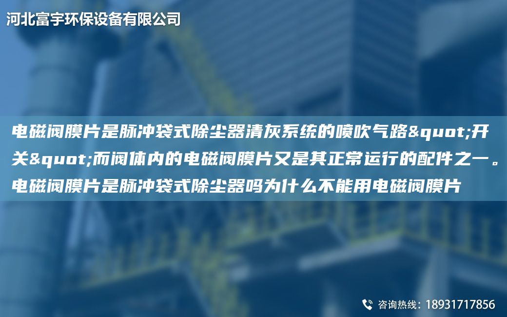 電磁閥膜片是脈沖袋式除塵器清灰系統(tǒng)的噴吹氣路"開關(guān)"而閥體內(nèi)的電磁閥膜片又是其正常運行的配件之一。電磁閥膜片是脈沖袋式除塵器嗎為什么不能用電磁閥膜片