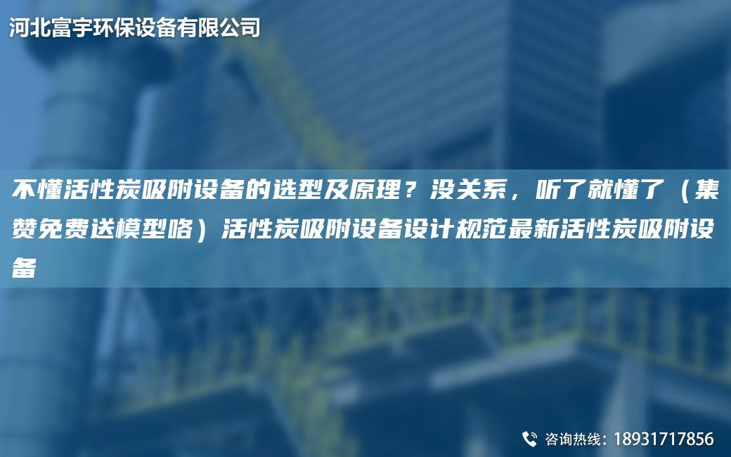 不懂活性炭吸附設(shè)備的選型及原理？沒關(guān)系，聽了就懂了（集贊免費送模型咯）活性炭吸附設(shè)備設(shè)計規(guī)范Z新活性炭吸附設(shè)備