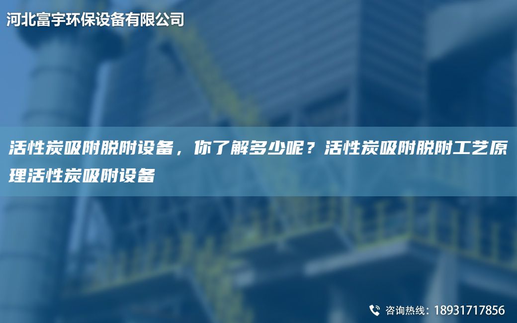 活性炭吸附脫附設(shè)備，你了解多少呢？活性炭吸附脫附工藝原理活性炭吸附設(shè)備