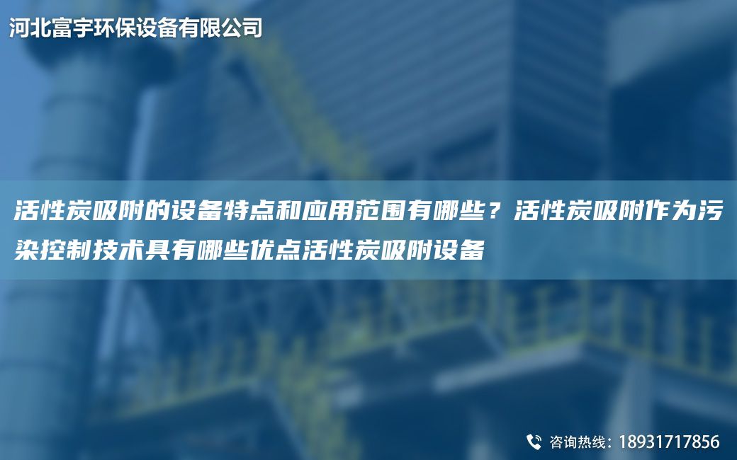活性炭吸附的設(shè)備特點(diǎn)和應(yīng)用范圍有哪些？活性炭吸附作為污染控制技術(shù)具有哪些優(yōu)點(diǎn)活性炭吸附設(shè)備