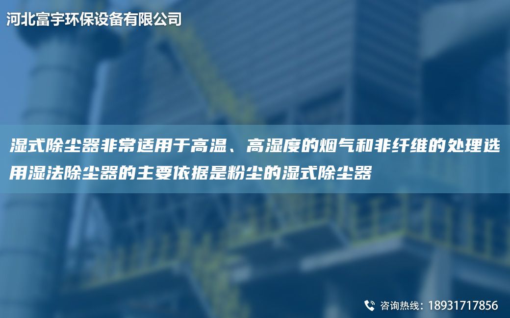 濕式除塵器非常適用于高溫、高濕度的煙氣和非纖維的處理選用濕法除塵器的主要依據(jù)是粉塵的濕式除塵器