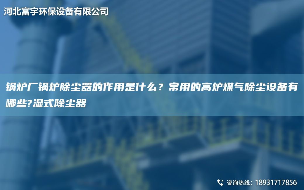 鍋爐廠鍋爐除塵器的作用是什么？常用的高爐煤氣除塵設(shè)備有哪些?濕式除塵器