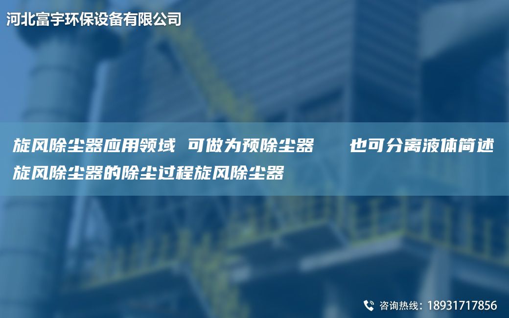 旋風(fēng)除塵器應(yīng)用領(lǐng)域 可做為預(yù)除塵器   也可分離液體簡述旋風(fēng)除塵器的除塵過程旋風(fēng)除塵器