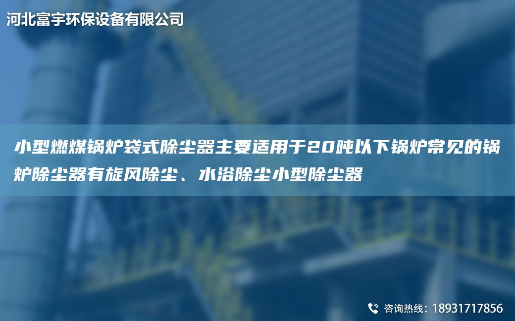 小型燃煤鍋爐袋式除塵器主要適用于20噸以下鍋爐常見的鍋爐除塵器有旋風除塵、水浴除塵小型除塵器