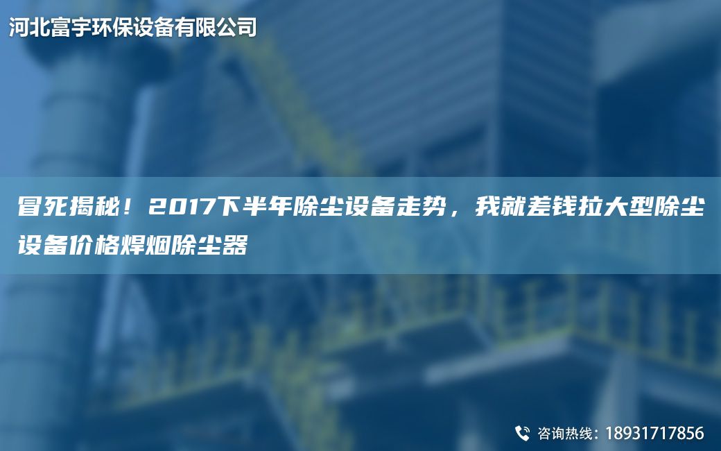 冒死揭秘！2017下半NA除塵設(shè)備走勢，我就差錢拉大型除塵設(shè)備價格焊煙除塵器