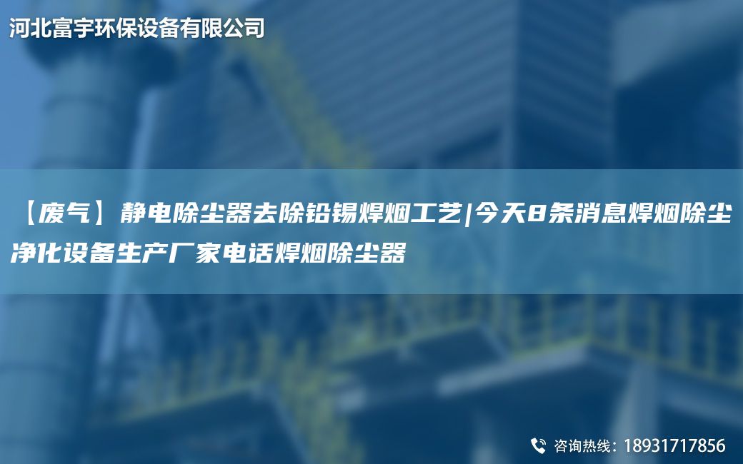 【廢氣】靜電除塵器去除鉛錫焊煙工藝|今天8條消息焊煙除塵凈化設(shè)備生產(chǎn)廠家電話焊煙除塵器