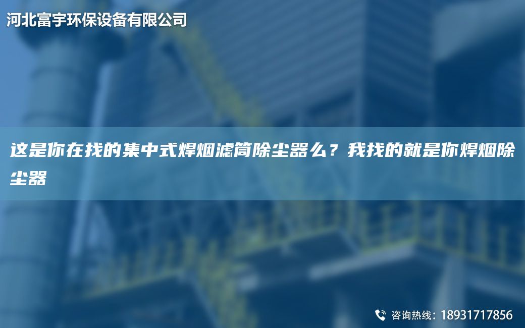 這是你在找的集中式焊煙濾筒除塵器么？我找的就是你焊煙除塵器