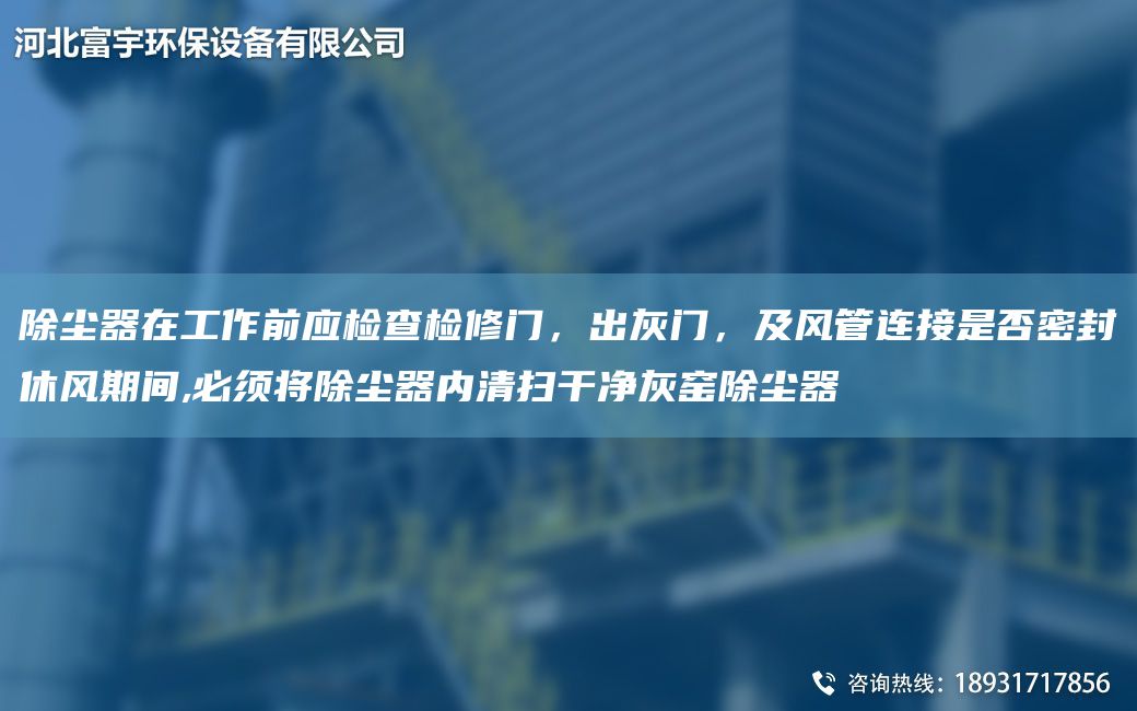 除塵器在工作前應(yīng)檢查檢修門，出灰門，及風(fēng)管連接是否密封休風(fēng)期間,必須將除塵器內(nèi)清掃干凈灰窯除塵器