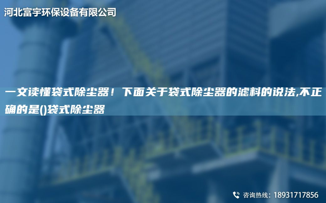 一文讀懂袋式除塵器！下面關于袋式除塵器的濾料的說法,不正確的是()袋式除塵器